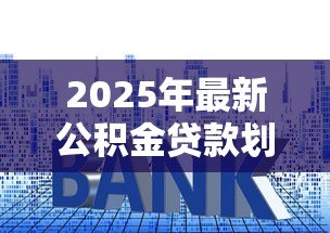 2025年最新公积金贷款划算吗：公积金利率下调后提前还款划算吗
