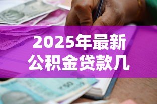 2025年最新公积金贷款几年:公积金贷款期限最长多少年 2025年最新公积金贷款几年:公积金贷款期限最长多少年