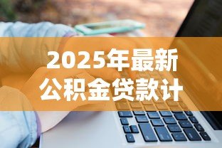 2025年最新公积金贷款计算方法:如何计算公积金贷款月供金额 2025年最新公积金贷款计算方法:如何计算公积金贷款月供金额