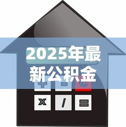 2025年最新公积金贷款降息:房贷利率下调利好谁 2025年最新公积金贷款降息:房贷利率下调利好谁