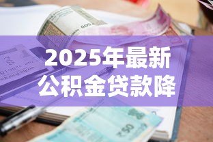 2025年最新公积金贷款降息:房贷利率下调利好谁 2025年最新公积金贷款降息:房贷利率下调利好谁