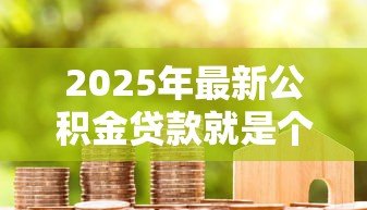 2025年最新公积金贷款就是个坑：公积金贷款真的划算吗？