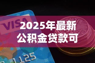 2025年最新公积金贷款可贷额度:公积金贷款最高能申请多少金额 2025年最新公积金贷款可贷额度:公积金贷款最高能申请多少金额
