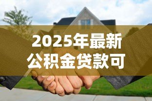 2025年最新公积金贷款可以提前还款吗:公积金贷款提前还款有哪些条件 2025年最新公积金贷款可以提前还款吗:公积金贷款提前还款有哪些条件