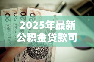 2025年最新公积金贷款可以提前还吗：公积金贷款能否提前偿还