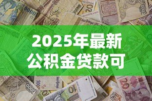 2025年最新公积金贷款可以异地吗：公积金贷款能否异地办理