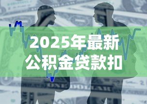 2025年最新公积金贷款扣款:公积金还款日如何自动扣款 2025年最新公积金贷款扣款:公积金还款日如何自动扣款