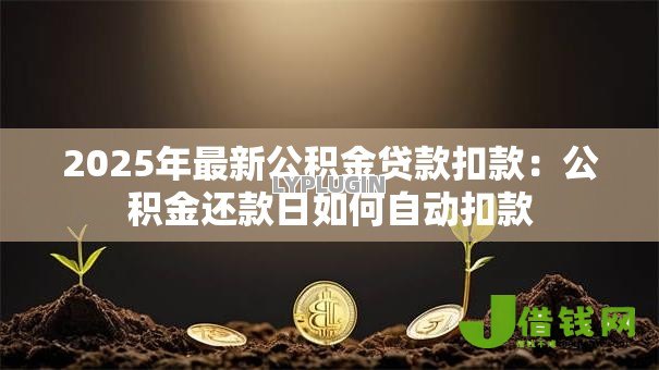 2025年最新公积金贷款扣款:公积金还款日如何自动扣款 2025年最新公积金贷款扣款:公积金还款日如何自动扣款