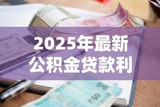2025年最新公积金贷款利率变化表:公积金利率调整细则有哪些 2025年最新公积金贷款利率变化表:公积金利率调整细则有哪些