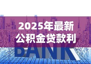 2025年最新公积金贷款利率多少:2025年公积金贷款最新利率是多少 2025年最新公积金贷款利率多少:2025年公积金贷款最新利率是多少
