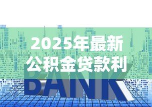 2025年最新公积金贷款利率上浮：公积金贷款利息为何突然上涨