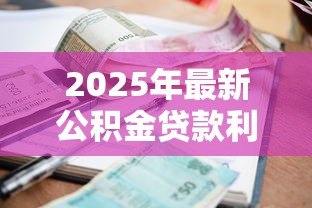 2025年最新公积金贷款利率是多少：年公积金贷款利息如何计算