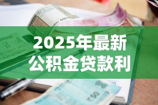 2025年最新公积金贷款利率是年利率吗:公积金贷款利息是否为年息 2025年最新公积金贷款利率是年利率吗:公积金贷款利息是否为年息