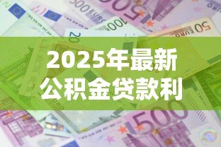2025年最新公积金贷款利息计算表：公积金月供金额如何精确计算