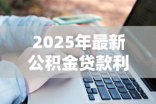 2025年最新公积金贷款利息算法:公积金贷款利息如何计算 2025年最新公积金贷款利息算法:公积金贷款利息如何计算