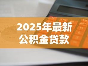 2025年最新公积金贷款利息算法:公积金贷款利息如何计算 2025年最新公积金贷款利息算法:公积金贷款利息如何计算