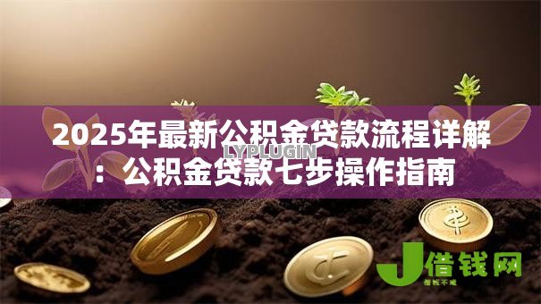 2025年最新公积金贷款流程详解:公积金贷款七步操作指南 2025年最新公积金贷款流程详解:公积金贷款七步操作指南