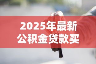 2025年最新公积金贷款买车流程图：公积金买车贷款流程如何办理