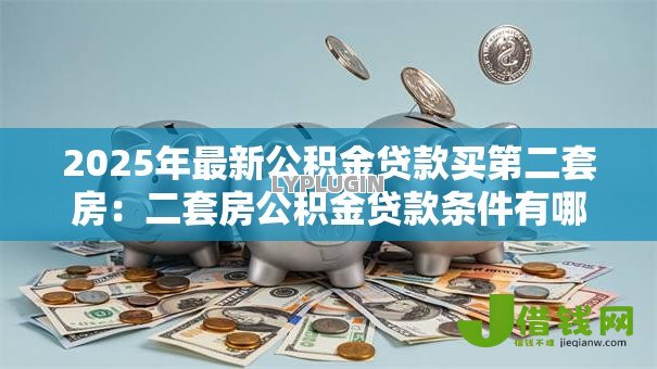 2025年最新公积金贷款买第二套房：二套房公积金贷款条件有哪些