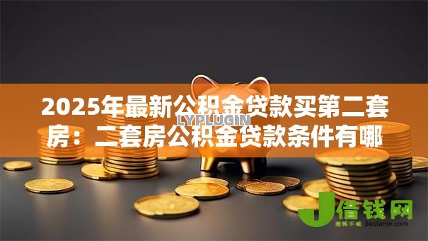 2025年最新公积金贷款买第二套房：二套房公积金贷款条件有哪些