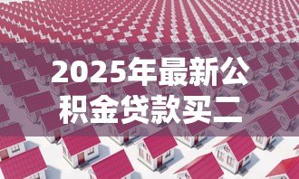 2025年最新公积金贷款买二手房首付多少：公积金二手房首付比例最新政策