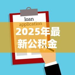 2025年最新公积金贷款买房额度:公积金最高贷款额度如何计算? 2025年最新公积金贷款买房额度:公积金最高贷款额度如何计算?