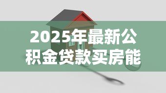 2025年最新公积金贷款买房能贷多少：公积金贷款额度如何计算？