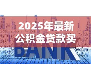 2025年最新公积金贷款买房能贷多少钱:公积金贷款额度上限是多少? 2025年最新公积金贷款买房能贷多少钱:公积金贷款额度上限是多少?