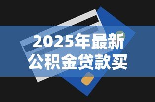 2025年最新公积金贷款买房能贷多少钱:公积金贷款额度上限是多少? 2025年最新公积金贷款买房能贷多少钱:公积金贷款额度上限是多少?