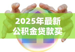 2025年最新公积金贷款买房需要什么手续:公积金贷款购房流程及必备材料 2025年最新公积金贷款买房需要什么手续:公积金贷款购房流程及必备材料