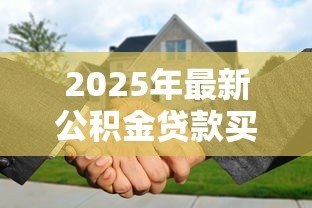 2025年最新公积金贷款买房需要什么资料：办理公积金房贷需准备哪些材料