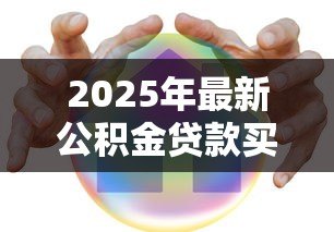2025年最新公积金贷款买房政策：2025年公积金贷款有哪些新变化