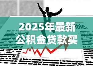 2025年最新公积金贷款买房政策：2025年公积金贷款有哪些新变化