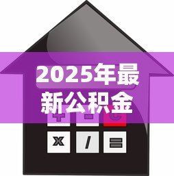 2025年最新公积金贷款买房最多能贷多少：公积金贷款额度上限是多少？