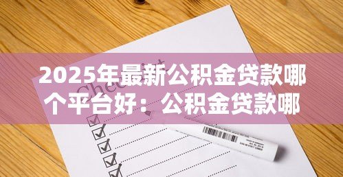 2025年最新公积金贷款哪个平台好:公积金贷款哪家平台最靠谱 2025年最新公积金贷款哪个平台好:公积金贷款哪家平台最靠谱