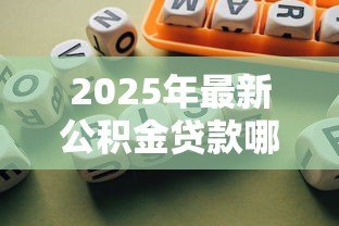 2025年最新公积金贷款哪个银行好:哪家银行办理公积金贷款更优惠 2025年最新公积金贷款哪个银行好:哪家银行办理公积金贷款更优惠