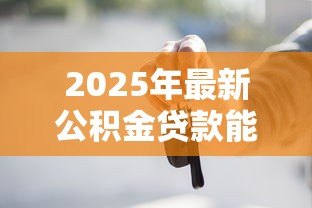2025年最新公积金贷款能买车吗：公积金可否用于购车贷款