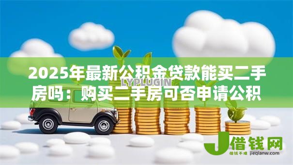 2025年最新公积金贷款能买二手房吗：购买二手房可否申请公积金贷款
