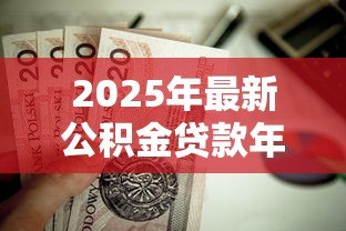 2025年最新公积金贷款年限计算:公积金贷款能贷多少年 2025年最新公积金贷款年限计算:公积金贷款能贷多少年