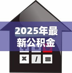 2025年最新公积金贷款年限计算:公积金贷款能贷多少年 2025年最新公积金贷款年限计算:公积金贷款能贷多少年