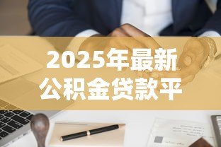 2025年最新公积金贷款平台:如何申请公积金住房贷款最便捷 2025年最新公积金贷款平台:如何申请公积金住房贷款最便捷