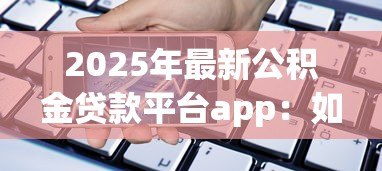 2025年最新公积金贷款平台app：如何通过手机办理公积金贷款