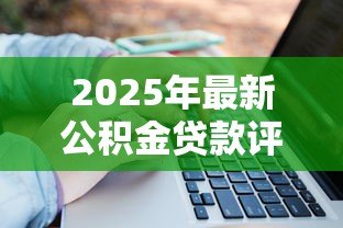 2025年最新公积金贷款评估标准:公积金贷款额度如何计算与认定 2025年最新公积金贷款评估标准:公积金贷款额度如何计算与认定