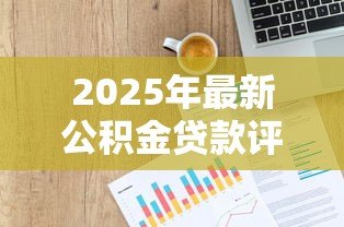 2025年最新公积金贷款评估标准:公积金贷款额度如何计算与认定 2025年最新公积金贷款评估标准:公积金贷款额度如何计算与认定
