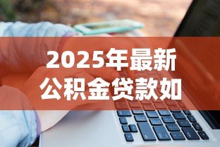 2025年最新公积金贷款如何计算:公积金贷款额度怎么算 2025年最新公积金贷款如何计算:公积金贷款额度怎么算