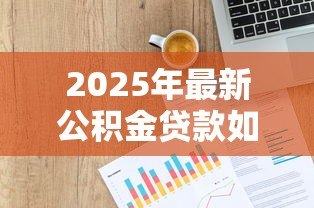2025年最新公积金贷款如何计算:公积金贷款额度怎么算 2025年最新公积金贷款如何计算:公积金贷款额度怎么算