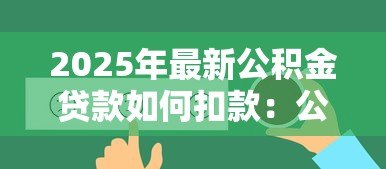 2025年最新公积金贷款如何扣款：公积金贷款扣款流程怎样查询