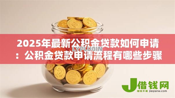 2025年最新公积金贷款如何申请：公积金贷款申请流程有哪些步骤