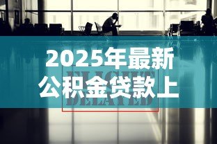 2025年最新公积金贷款上海：上海公积金贷款最新政策有哪些