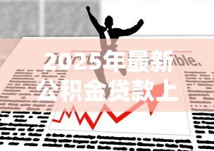 2025年最新公积金贷款上海：上海公积金贷款最新政策有哪些